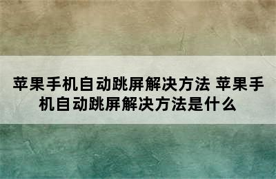 苹果手机自动跳屏解决方法 苹果手机自动跳屏解决方法是什么